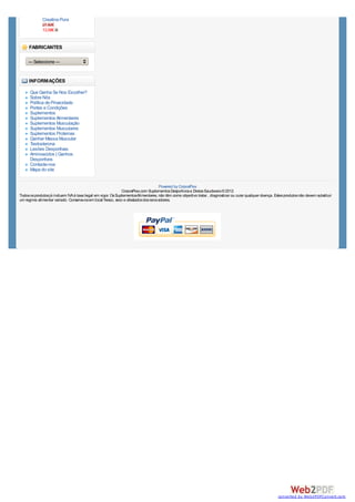 Creatina Pura
             27,50€
             13,58€


     FABRICANTES

     --- Seleccione ---


     INFORMAÇÕES

      Que Ganha Se Nos Escolher?
      Sobre Nós
      Política de Privacidade
      Portes e Condições
      Suplementos
      Suplementos Alimentares
      Suplementos Musculação
      Suplementos Musculares
      Suplementos Proteinas
      Ganhar Massa Muscular
      Testosterona
      Lesões Desportivas
      Aminoacidos | Ganhos
      Desportivos
      Contacte-nos
      Mapa do site


                                                                                      Powered by CorposFlex
                                                              CorposFlex.com Suplementos Desportivos e Dietas Saudaveis © 2012
Todos os produtos já incluem IVA à taxa legal em vigor. Os SuplementosAlimentares, não têm como objectivo tratar , diagnosticar ou curar qualquer doença. Estes produtos não devem substituir
um regime alimentar variado. Conserve-os em local fresco, seco e afastados dos raios solares.




                                                                                                                                                            converted by Web2PDFConvert.com
 