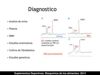 • Analisis de orina 
• Plasma 
• RMN 
Diagnostico 
• Estudios enzimaticos 
• Cultivo de fibroblastos 
• Estudios geneticos 
Suplementos Deportivos. Bioquímica de los alimentos. 2014 
 