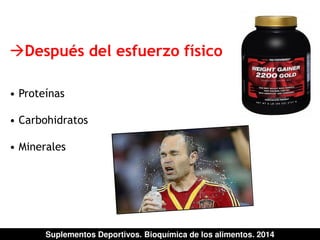 Después del esfuerzo físico 
• Proteínas 
• Carbohidratos 
• Minerales 
Suplementos Deportivos. Bioquímica de los alimentos. 2014 
 