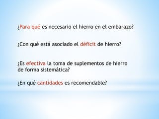 ¿Para qué es necesario el hierro en el embarazo?
¿Con qué está asociado el déficit de hierro?
¿Es efectiva la toma de suplementos de hierro
de forma sistemática?
¿En qué cantidades es recomendable?
 