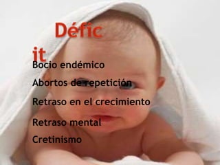 Bocio endémico
Abortos de repetición
Retraso en el crecimiento
Retraso mental
Cretinismo
 