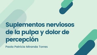 Suplementos nerviosos
de la pulpa y dolor de
percepción
Paola Patricia Miranda Torres
 