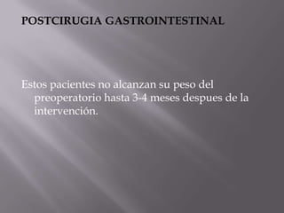 POSTCIRUGIA GASTROINTESTINAL




Estos pacientes no alcanzan su peso del
  preoperatorio hasta 3-4 meses despues de la
  intervención.
 