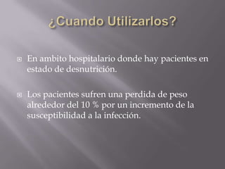    En ambito hospitalario donde hay pacientes en
    estado de desnutrición.

   Los pacientes sufren una perdida de peso
    alrededor del 10 % por un incremento de la
    susceptibilidad a la infección.
 