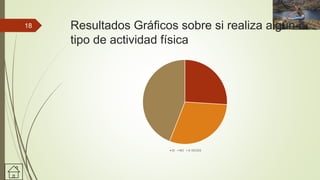 Resultados Gráficos sobre si realiza algún
tipo de actividad física
SI NO A VECES
18
 