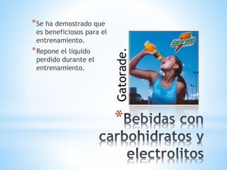* 
*Se ha demostrado que 
es beneficiosos para el 
entrenamiento. 
*Repone el liquido 
perdido durante el 
entrenamiento. 
Gatorade. 
 