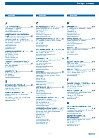 - 3.3 -
A
A.B. SEGURIDAD E.I.R.L.................. 3.5
Gonzales Prada 473 - Surquillo
Telf. 445 0232 / 241 4928
ventas@abseguridad-peru.com
ACEROS INDUSTRIALES ACRIMSA
S.A.C........................................... 3.5
Jr. Mariscal Luzuriaga 533 – Jesús Maria
Sucursal: Av. Colonial 1877 - Cercado de Lima
Telf. (511) 423 1599 / (511) 423 6888 / (511) 495 8448
Cel. 998358405 / 981116503
ventas@acrimsa.com
ventas2@acrimsa.com
ventas5@acrimsa.com
www.acrimsa.com
ACEROS PROCESADOS S.A. ............ 3.6
Chiclayo 893 - Miraflores
Telf. 445 3259 / 445 3485
Cel. 981 275 821
ventas@acero-deck.com
www.acero-deck.com
ACEROS Y FIERROS INDUSTRIALES
S.A.C........................................... 3.6
Brasil 1689 - Jesús María
Cel. 998 005 006
ARCHITECTS PM ........................... 3.7
La Marina 1602 - Pueblo Libre
Telf. 408 4441
Cel. 935 108 808
santiagopmdm@hotmail.com
B
BITÚMENES DEL PERU S.A.C........... 3.7
Del Pinar 152 Of. 1005 - Santiago de Surco
Telfax. 372 7601 / 372 7605
administracion@bituper.com
BLANCO INGENIEROS S.R.L. ........... 3.7
Francisco Almenara 383 / Urb. Santa Catalina
La Victoria
Telf. 470 6272 / 470 8873 / 637 4307 / 637 4308
administracion@blancoing.com
www.blancoing.com
C
CAJAS ECOLÓGICAS S.A.C. ............ 3.7
Mariano Pastor Sevilla Mz D1 Lt 3A, Sector 5
San Juan de Miraflores
Telf. 570 6270
Cel. 960 950 851
ventas@cajas-ecologicas.com
www.cajas-ecologicas.com
CERRADURAS NACIONALES S.A.C. .. 3.7
Cl. Las Pleyades 372 Urb. La Campiña - Chorrillos
Telf. 251 8786
Fax. 252 0042
travex@travexperu.com
www.travexperu.com
CIA. MINERA LUREN S.A. - LACASA . 3.8
Av. Petit Thouars 5056 - Miraflores
Telf. 242 3637 / 242 3634
gerenciacomercial@mineraluren.com
www.lacasa.com.pe
CONCREMAX S.A........................... 3.9
Panamericana Sur Km 11.4 Z.I. Fundo El Chincal -
San Juan de Miraflores
Telf. (01) 217-2700 Anx 3028
Cel. 994 209 558
pretensados@concremax.com.pe
www.unicon.com.pe
www.concremax.com.pe
CONSYCON................................... 3.9
Asoc. Huerta Granja El Ayllu Mza. C Lote 5
Cajamarquilla - Huachipa - Lurigancho - Chosica
Telf. 715 5177
Cel. 994 546 795
Cel. 998 171 230
info@consycon.com
construccionyconcreto@gmail.com
www.consycon.com
CONTE GROUP S.A.C...................... 3.9
Separadora Industrial 1591 - Ate
Telf. 708 2600
Cel. 989 209 223
construccion@contegroup.org
www.conte.com.pe
CORPORACION LA SIRENA S.A.C. .... 3.9
Gonzáles Prada 420 - Surquillo
Dist.: Av. Carlos Roberto Hansen S/N Mz E.
Urb. Las Praderas de Lurín
Telf. 617 5100 / 617 5111 Anx 271
ventas@lasirena.com.pe
CORPORACION TENAZOA E.I.R.L. ...3.11
Manuel Villar 411 - San Martín de Porres - Lima, Perú.
Alt. cdra. 4 de Habich, frente a comisaría S.M.P.
Telf. 696 0747 / 569 9534
Entel. 946241803
Cel. 990 888 450
#244293
ventas@corpten.com.pe,
proyectos@corpten.com.pe,
corpteneirl@gmail.com
www.corpten.com.pe
D
DANOBSA SAC.............................3.11
La Trinitarias 226. Urb. Santa Isabel - Carabayllo
Telf. 543 0522
Entel 994 295 730
RPM #996 705 869
sobregon@danobsa.com
www.danobsasac.com
DARNEL PERÚ S.A.C. ....................3.11
Teniente Jiménez 348-350 - Chorrillos
Telf. 748 0530
ventas-peru@darnelgroup.com
www.ajover.co
DINCORSA SRL.............................3.11
Mariscal Luzuriaga 540-544 - Jesus Maria
Telf. 330 5363
Fax. 42 4446
ventas@dincorsa.com
E
EQUIPOS Y REDES E.I.R.L...............3.11
Olguín Nº 335 - Surco
Telf. 434 3780 / 434 3800 / 400*7894
equiposyredes70@gmail.com
ESIN DEL PERÚ.............................3.14
Esteban Camera N° 390 Of 304 Urb. San Roque – Surco
(51) 975 593 308 – 999 423 300
informes@esindelperu.pe
www.esindelperu.pe
F
FABRICA PERUANA ETERNIT S.A. ...3.14
Rep. del Ecuador 448 Z.I. Av. Argentina - Lima
Telf. 705 1000 Fax. 705 1090
fapesa@eternit.com.pe
FIBRAS Y OXIDOS S.A. ..................3.16
Tomás Marsano 4282 - Urb. La Virreyna - Surco
Telf. 274 1312/ 274 0020
Cel. 994 078 925 / 922 091 948
ventas@fioxi.com.pe
www.fioxi.com.pe
G
GEODESIA Y FOTOGRAMETRIA CON
DRONES S.A.C.................................3.16
Prolongación Paseo de la República 724 - Chorrillos
Cel. 940500392 / 989853008
geofotodrones@gmail.com
GESTION MADERERA S.A.C. -
REMASA EL PINO.............................3.16
Mariscal Orbegozo 224 Urb. El Pino - San Luis
Telf. 326 0802 / 326 0801
Fax. 326 0325
maderas@remasa.com.pe
www.remasa.com.pe
Índice por Colaborador
PROVEEDORES
PROVEEDORES PROVEEDORES
 