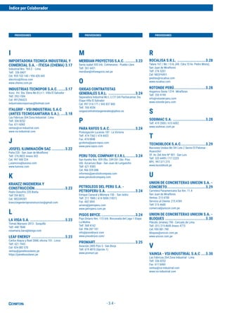 - 3.4 -
I
IMPORTADORA TECNICA INDUSTRIAL Y
COMERCIAL S.A. - ITICSA (CHEMA) 3.17
Industrial Nro. 765 Z. - Lima
Telf. 336 8407
Cel. 955 102 140 / 956 428 445
atecnico@iticsa.com
www.chema.com.pe
INDUSTRIAS TECNOPOR S.A.C. ......3.17
Asoc. Viv. Sta. Elena Mz-B Lt-1 - Villa El Salvador
Telf. 292-1504
Cel. 991296523
industriatecnoporsac@hotmail.com
ITALGRIF - VSI INDUSTRIAL S.A.C
(ANTES TECNOSANITARIA S.A.). ....3.18
Las Fábricas 264 Zona Industrial - Lima
Telf. 336 8252
Fax. 611 6060
ventas@vsi-industrial.com
www.vsi-industrial.com
J
JOSFEL ILUMINACIÓN SAC ............3.22
Paita 220 - San Juan de Miraflores
Telf. 276 8822 Anexo 502
Cel. 997 500 224
j.asencios@luxiona.com
www.luxiona.com
K
KRANZZ INGENIERIA Y
CONSTRUCCIÓN...........................3.23
Pedro Donofrio 235 Breña
Telf 759 8072
Cel. 982249281
kranzzingenieriayconstruccion@gmail.com 
L
LA VIGA S.A. ...............................3.23
Tomás Marsano 2813 - Surquillo
Telf. 448 7848
rosamaria.baca@laviga.com
LEAF ENERGY ..............................3.23
Carlos Alayza y Roel 2088, oficina 101 - Lince
Telf. 621 7943
Cel. 924 082 570
ventas@panelessolares.pe
https://panelessolares.pe
M
MERIDIAN PROYECTOS S.A.C. .........3.23
Santa Isabel 555 Urb. Colmenares - Pueblo Libre
Telf. 261 6421
meridian@infonegocio.net.pe
O
OXIGAS CONTRATISTAS
GENERALES S.R.L. ........................3.24
Separadora Industrial Mz L Lt 21 Urb Pachacamac 3ra.
Etapa Villa El Salvador
Cel. 997 314 171 / 943 837 800
Telf. 760 4536
oxigascontratistasgenerales@yahoo.es
P
PARA RAYOS S.A.C.......................3.24
Prolongación Lucanas 187 - La Victoria
Telf. 474 7362 / 474 8422
Fax. 474 8848
gcoloma@para-rayos.com
www.para-rayos.com
PERU TOOL COMPANY E.I.R.L.........3.24
San Aurelio Nro. 959 Ofic. 249-261 2do. Piso
Urb. Azcarrunz Bajo - San Juan de Lurigancho
Telf. 621 9383
Cel. 966 329 088
informes@perutoolcompany.com
www.perutoolcompany.com
PETROLEOS DEL PERU S.A. -
PETROPERU S.A. .........................3.24
Enrique Canaval y Moreyra 150 - San Isidro
Telf. 211 7800 / 614 5000 (1831)
Fax. 442 5041
arivera@petroperu.com
www.petroperu.com.pe
PISOS BRYCE...............................3.24
Psje.Ontario Nro. 115 Urb. Rinconada del Lago 1 Etapa
La Molina
Telf. 368 4162
Cel. 996 287 101
info@pisosbryce.com
www.pisosbryce.com/
PROMART....................................3.25
Aviación 2405 Piso 5 - San Borja
Telf. 619 4810 (Opción 1)
www.promart.pe
R
ROCALISA S.R.L. .........................3.28
Talara 167 / Mz. I 5-A, (Alt. Cdra.10 Av. Pedro Miota),
San Juan de Miraflores
Telf. 276 5201
Cel. 9833*6951
piedras@rocalisa.com
www.rocalisa.com
ROTONDE PERÚ............................3.28
Angamos Oeste 1374 - Miraflores
Telf. 255 9199
info@rotonde-peru.com
www.rotonde-peru.com
S
SODIMAC S.A. .............................3.28
Telf. 419 2000 / 615 6002
www.sodimac.com.pe
T
TECNOBLOCK S.A.C......................3.29
Naciones Unidas Mz DH Lote 2 Sector El Palomar -
Huarochirí
Of. Av. Del Aire Nº 901 - San Luis
Telf. 323 4499 / 717 2233
RPC. 997 571 275
www.tecnoblock.pe
U
UNION DE CONCRETERAS UNICON S.A. -
CONCRETO..................................3.29
Carretera Panamericana Sur Km. 11.4
San Juan de Miraflores
Ventas: 215 4700
Servicio al Cliente: 215 4769
Telf: 215 4600
comercial@unicon.com.pe
UNION DE CONCRETERAS UNICON S.A. -
BLOQUES ....................................3.30
Plácido Jiménez 790 - Cercado de Lima
Telf. (01) 215-4600 Anexo 4773
Cel. 959 881 790
bloques@unicon.com.pe
www.unicon.com.pe
V
VAINSA - VSI INDUSTRIAL S.A.C ....3.30
Las Fábricas 264 Zona Industrial - Lima
Telf. 336 8252
Fax. 611 6060
ventas@vsi-industrial.com
www.vsi-industrial.com
PROVEEDORES PROVEEDORES PROVEEDORES
Índice por Colaborador
 
