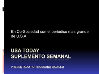 USA Today Suplemento SemanalPresentado por Rossana Badillo En Co-Sociedad con el periódico mas grande de U.S.A. 