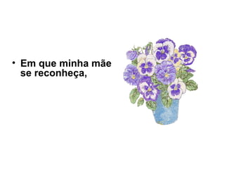 • Em que minha mãe
se reconheça,