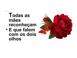•
Todas as
mães
reconheçam
• E que falem
com os dois
olhos