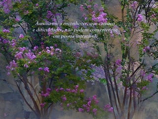 Auxilia-me a reconhecer, que cansaço
e dificuldades, não podem converter-me
em pessoa intratável.
 