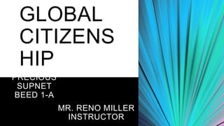 GLOBAL
CITIZENS
HIP
PRECIOUS
SUPNET
BEED 1-A
MR. RENO MILLER
INSTRUCTOR
 