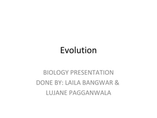 Evolution
BIOLOGY PRESENTATION
DONE BY: LAILA BANGWAR &
LUJANE PAGGANWALA
 