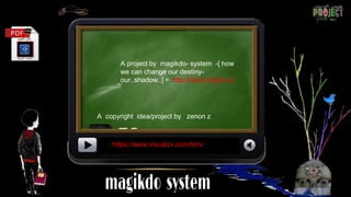 A copyright idea/project by zenon z
https://www.visualcv.com/bmz
A project by magikdo- system -[ how
we can change our destiny-
our..shadow..] = http://dai.ly/x5g2nxd
 