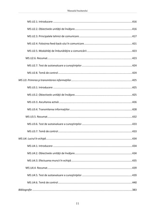 Manualul bucătarului
11
M5.U2.1. Introducere ..............................................................................................................416
M5.U2.2. Obiectivele unităţii de învăţare................................................................................416
M5.U2.3. Principalele tehnici de comunicare..........................................................................417
M5.U2.4. Folosirea feed-back-ului în comunicare...................................................................421
M5.U2.5. Modalităţi de îmbunătăţire a comunicării...............................................................423
M5.U2.6. Rezumat......................................................................................................................423
M5.U2.7. Test de autoevaluare a cunoştinţelor......................................................................424
M5.U2.8. Temă de control.......................................................................................................424
M5.U3. Primirea şi transmiterea informaţiilor.....................................................................................425
M5.U3.1. Introducere ..............................................................................................................425
M5.U3.2. Obiectivele unităţii de învăţare................................................................................425
M5.U3.3. Ascultarea activă......................................................................................................426
M5.U3.4. Transmiterea informaţiilor.......................................................................................428
M5.U3.5. Rezumat......................................................................................................................432
M5.U3.6. Test de autoevaluare a cunoştinţelor......................................................................433
M5.U3.7. Temă de control.......................................................................................................433
M5.U4. Lucrul în echipă........................................................................................................................434
M5.U4.1. Introducere ..............................................................................................................434
M5.U4.2. Obiectivele unităţii de învăţare................................................................................434
M5.U4.3. Efectuarea muncii în echipă.....................................................................................435
M5.U4.4. Rezumat......................................................................................................................439
M5.U4.5. Test de autoevaluare a cunoştinţelor......................................................................439
M5.U4.6. Temă de control.......................................................................................................440
Bibliografie ...........................................................................................................................................383
 