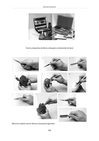 Manualul bucătarului
308
Trusă cu dispozitive de tăiere şi decupare a elementelor de decor
Mânuirea cuţitelor pentru tăierea şi decuparea legumelor:
 