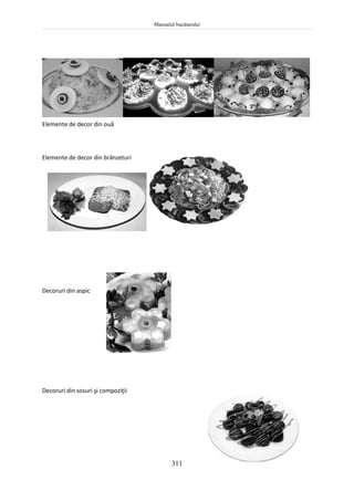 Manualul bucătarului
311
Elemente de decor din ouă
Elemente de decor din brânzeturi
Decoruri din aspic
Decoruri din sosuri şi compoziţii
 