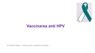 Dr. Brînză Ileana – medic primar medicină de familie
1
Vaccinarea anti HPV
 