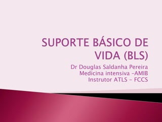 Dr Douglas Saldanha Pereira
Medicina intensiva –AMIB
Instrutor ATLS - FCCS
 