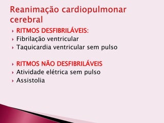  RITMOS DESFIBRILÁVEIS:
 Fibrilação ventricular
 Taquicardia ventricular sem pulso
 RITMOS NÃO DESFIBRILÁVEIS
 Atividade elétrica sem pulso
 Assistolia
 