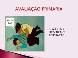  A-ALERTA +
PRESENÇA DE
RESPIRAÇÃO
Você está
bem?
Você está
bem?
 
