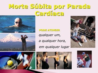 PODE ATINGIR
a qualquer hora,
qualquer um,
em qualquer lugar
Morte Súbita por Parada
Cardíaca
 