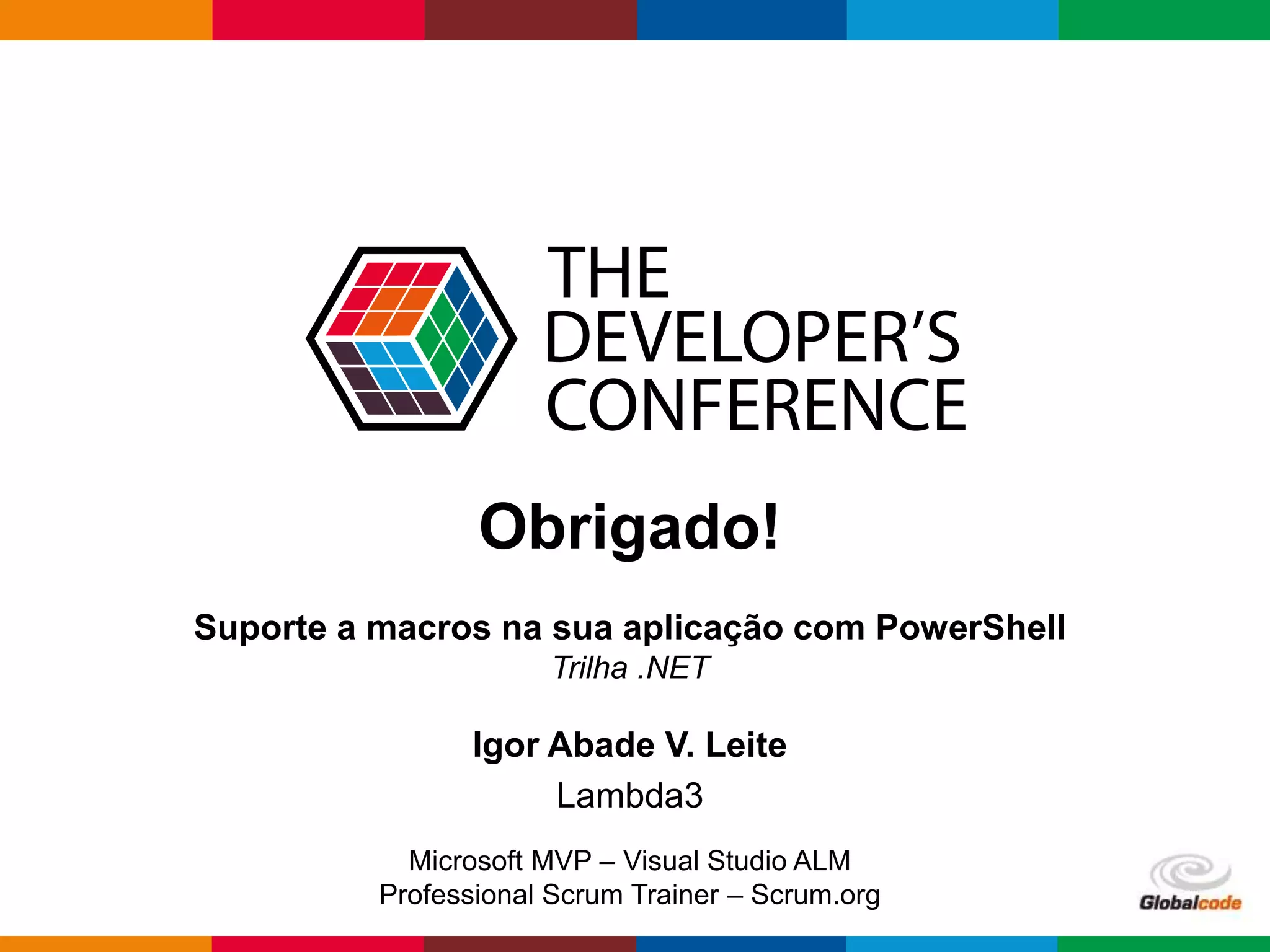 Globalcode – Open4education
Obrigado!
Suporte a macros na sua aplicação com PowerShell
Trilha .NET
Igor Abade V. Leite
Lambda3
Microsoft MVP – Visual Studio ALM
Professional Scrum Trainer – Scrum.org
 