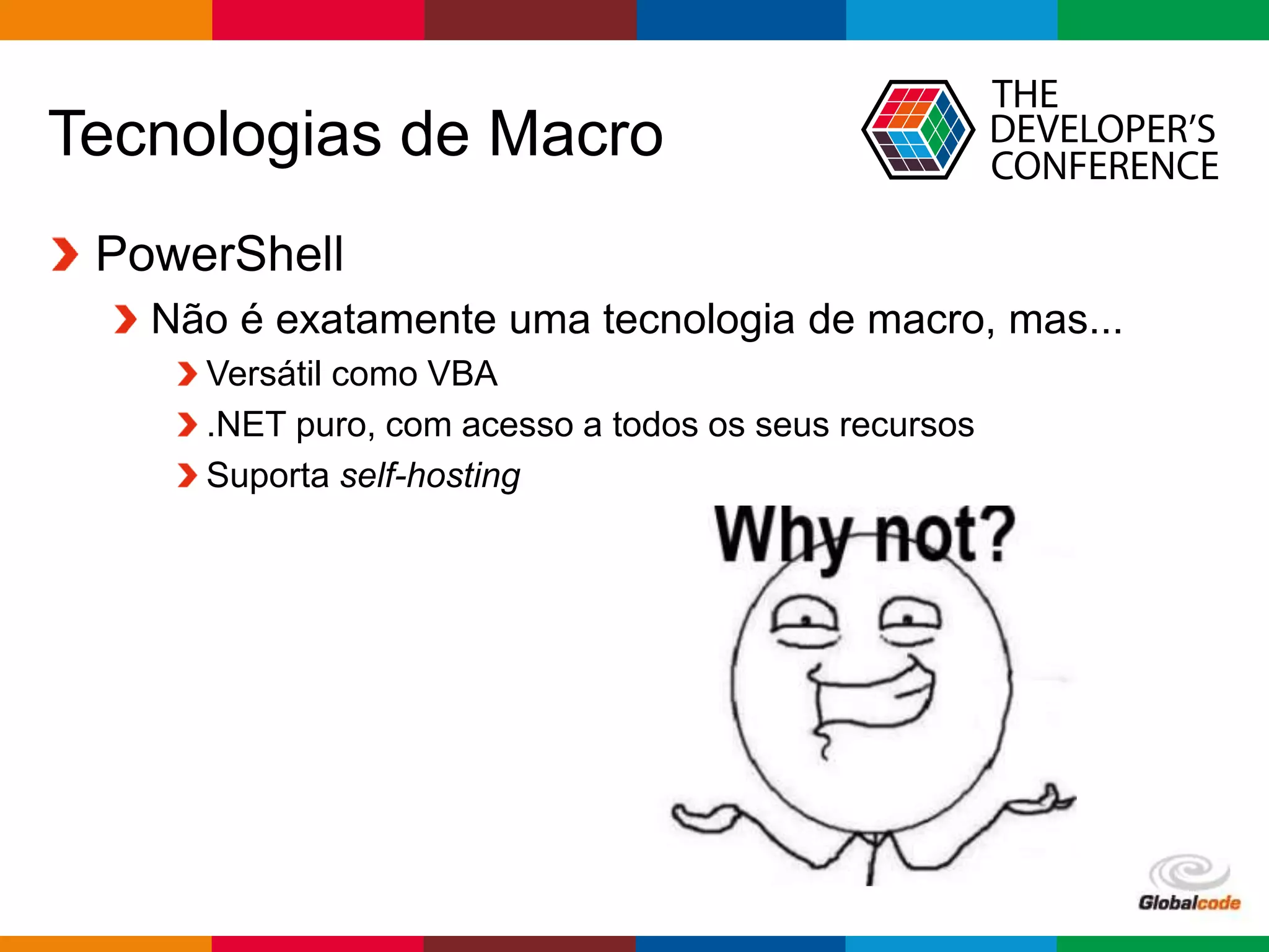 Globalcode – Open4education
Tecnologias de Macro
PowerShell
Não é exatamente uma tecnologia de macro, mas...
Versátil como VBA
.NET puro, com acesso a todos os seus recursos
Suporta self-hosting
 