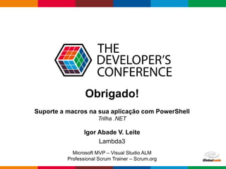 Globalcode – Open4education
Obrigado!
Suporte a macros na sua aplicação com PowerShell
Trilha .NET
Igor Abade V. Leite
Lambda3
Microsoft MVP – Visual Studio ALM
Professional Scrum Trainer – Scrum.org
 