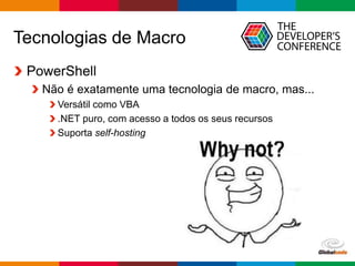 Globalcode – Open4education
Tecnologias de Macro
PowerShell
Não é exatamente uma tecnologia de macro, mas...
Versátil como VBA
.NET puro, com acesso a todos os seus recursos
Suporta self-hosting
 