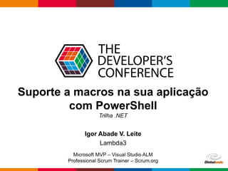 Globalcode – Open4education
Suporte a macros na sua aplicação
com PowerShell
Trilha .NET
Igor Abade V. Leite
Lambda3
Microsoft MVP – Visual Studio ALM
Professional Scrum Trainer – Scrum.org
 