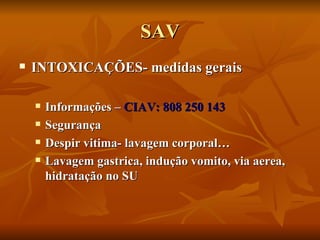 SAV INTOXICAÇÕES- medidas gerais Informações –  CIAV: 808 250 143 Segurança Despir vitima- lavagem corporal… Lavagem gastrica, indução vomito, via aerea, hidratação no SU 