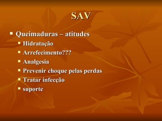 SAV Queimaduras – atitudes Hidratação Arrefecimento??? Analgesia Prevenir choque pelas perdas Tratar infecção suporte 