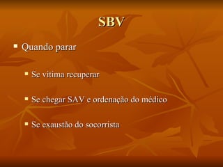 SBV Quando parar Se vitima recuperar Se chegar SAV e ordenação do médico Se exaustão do socorrista 