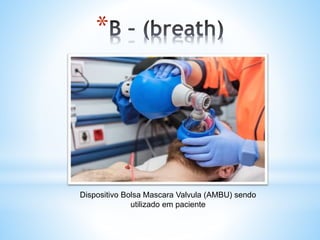 *
Dispositivo Bolsa Mascara Valvula (AMBU) sendo
utilizado em paciente
 