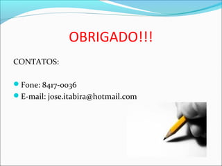 OBRIGADO!!!
CONTATOS:
Fone: 8417-0036
E-mail: jose.itabira@hotmail.com
 