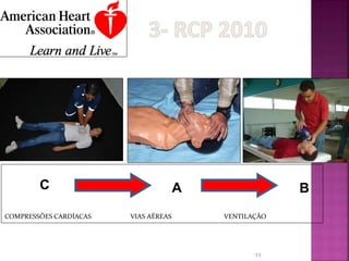 C     C

COMPRESSÕES CARDÍACAS
                              A
                        VIAS AÉREAS
                                      A
                                          VENTILAÇÃO
                                                       B



                                                 11
 