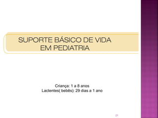 Criança: 1 a 8 anos
Lactentes( bebês): 29 dias a 1 ano




                                     21
 