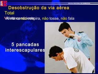 ESCOLA NACIONAL DE BOMBEIROS
Desobstrução da via aérea
A vítima não respira, não tosse, não fala
5 pancadas
interescapulares
Vítima consciente
Total
 
