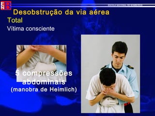 ESCOLA NACIONAL DE BOMBEIROS
Desobstrução da via aérea
5 compressões
abdominais
(manobra de Heimlich)
Total
Vítima consciente
 