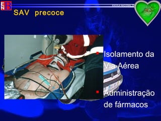 ESCOLA NACIONAL DE BOMBEIROS
 Isolamento da
Via Aérea
 Administração
de fármacos
SAV precoce
 
