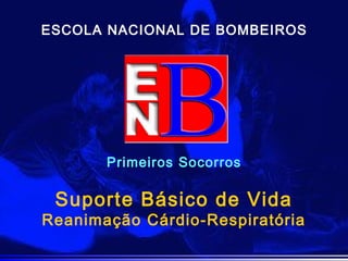 Primeiros Socorros
ESCOLA NACIONAL DE BOMBEIROS
Suporte Básico de Vida
Reanimação Cárdio-Respiratória
 
