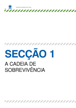 10

SUPORTE BÁSICO DE VIDA

SECÇÃO 1
A CADEIA DE
SOBREVIVÊNCIA

 