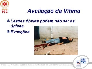 Avaliação da Vítima
Lesões óbvias podem não ser as
únicas
Exceções
 