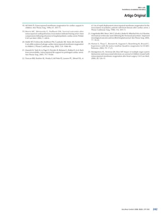 Artigo Original
Atik e cols.
Assistência circulatória mecânica
Arq Bras Cardiol 2008; 90(4): 237-242
18. 	del Nido PJ. Extracorporeal membrane oxygenation for cardiac support in
children. Ann Thorac Surg. 1996; 61: 305-11.
19. 	Morris MC, Wernovsky G, Nadkarni VM. Survival outcomes after
extracorporeal cardiopulmonary resuscitation instituted during active chest
compressions following refractory in-hospital pediatric cardiac arrest. Pediatr
Crit Care Med. 2004; 5: 440-6.
20. 	Mahle WT, Forbess JM, Kirshbom PM, Cuadrado AR, Simsic JM, Kanter KR.
Cost-utilityanalysisofsalvagecardiacextracorporealmembraneoxygenation
in children. J Thorac Cardiovasc Surg. 2005; 129: 1084-90.
21. 	Massetti M, Tasle M, Le Page O, Deredec R, Babatasi G, Buklas D, et al. Back
from irreversibility: extracorporeal life support for prolonged cardiac arrest.
Ann Thorac Surg. 2005; 79: 178-84.
22. 	Duncan BW, Ibrahim AE, Hraska V, del Nido PJ, Laussen PC, Wessel DL, et
al. Use of rapid-deployment extracorporeal membrane oxygenation for the
resuscitation of pediatric patients with heart disease after cardiac arrest. J
Thorac Cardiovasc Surg. 1998; 116: 305-11.
23. 	UngerleiderRM,ShenI,YehT,SchultzJ,ButlerR,SilberbachM, et al. Routine
mechanical ventricular assist following the Norwood procedure: improved
neurologicaloutcomeandexcellenthospitalsurvival.AnnThoracSurg.2004;
77: 18-22.
24. 	Horton S, Thuys C, Bennett M, Augustin S, Rosenberg M, Brizard C.
Experience with the Jostra rotaflow Quadrox oxygenator for ECMO.
Perfusion. 2004; 19: 17-23.
25. 	Montgomery VL, Strotman JM, Ross MP. Impact of multiple organ system
dysfunction and nosocomial infections on survival of children treated with
extracorporeal membrane oxygenation after heart surgery. Crit Care Med.
2000; 28: 526-31.
242
 