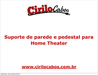 Suporte de parede e pedestal para
               Home Theater




                                       www.cirilocabos.com.br
quarta-feira, 16 de novembro de 2011
 