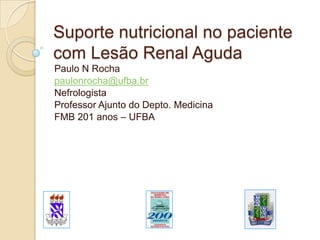 Suporte nutricional no paciente com Lesão Renal Aguda Paulo N Rocha paulonrocha@ufba.br Nefrologista Professor Ajunto do Depto. Medicina FMB 201 anos – UFBA 