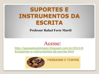 SUPORTES E
  INSTRUMENTOS DA
      ESCRITA
         Professor Rafael Forte Martil



                   Acesse:
http://passadosetempos.blogspot.com.br/2012/0
4/suportes-e-instrumentos-da-escrita.html
 