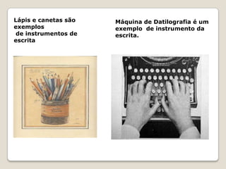 Lápis e canetas são   Máquina de Datilografia é um
exemplos              exemplo de instrumento da
 de instrumentos de   escrita.
escrita
 